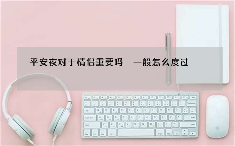 平安夜对于情侣重要吗 一般怎么度过